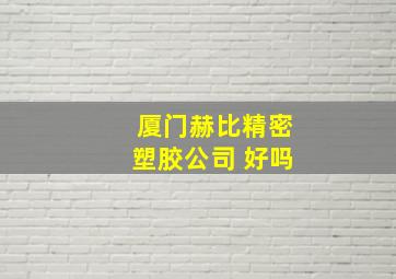 厦门赫比精密塑胶公司 好吗